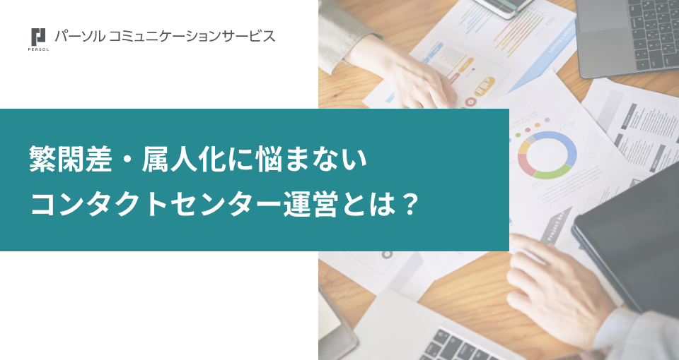 繁閑差・属人化に悩まないコンタクトセンター運営とは？